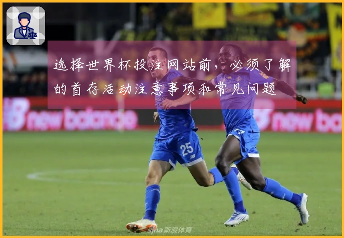 选择世界杯投注网站前，必须了解的首存活动注意事项和常见问题