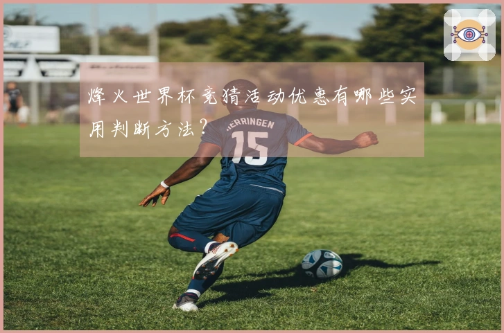 烽火世界杯竞猜活动优惠有哪些实用判断方法？